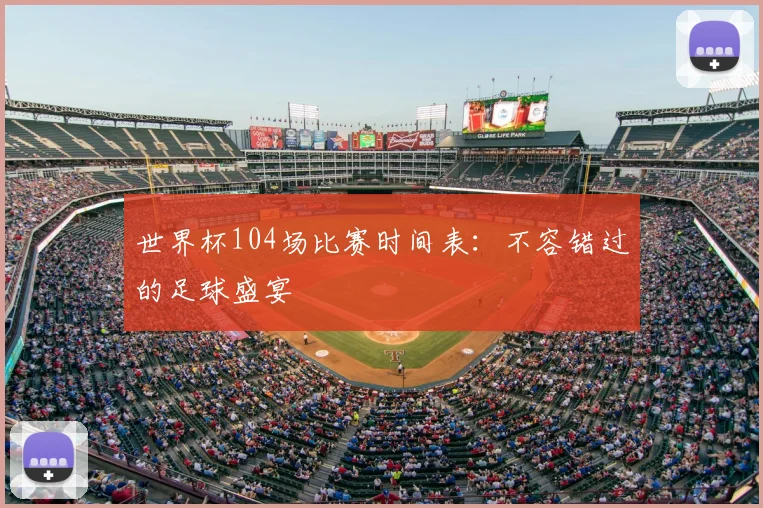 世界杯104场比赛时间表：不容错过的足球盛宴