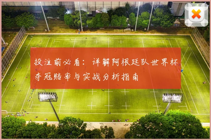 投注前必看：详解阿根廷队世界杯夺冠赔率与实战分析指南