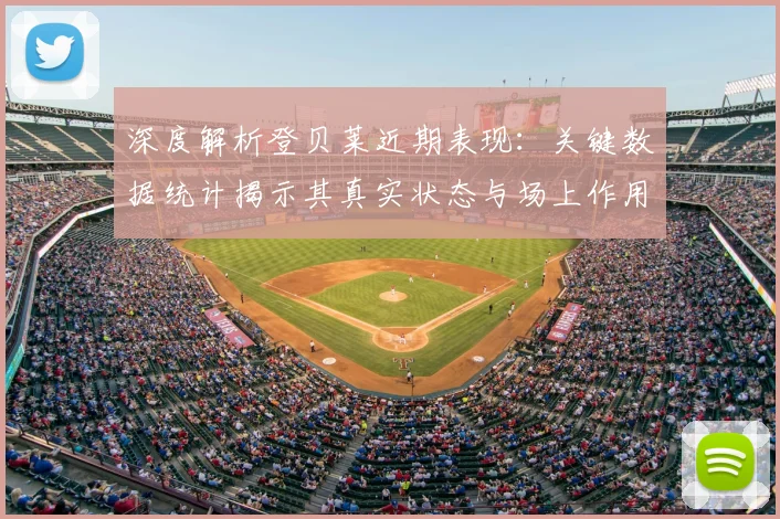 深度解析登贝莱近期表现：关键数据统计揭示其真实状态与场上作用